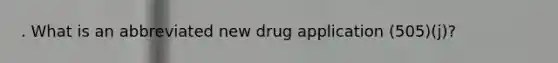 . What is an abbreviated new drug application (505)(j)?