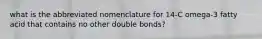 what is the abbreviated nomenclature for 14-C omega-3 fatty acid that contains no other double bonds?