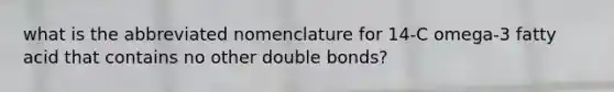 what is the abbreviated nomenclature for 14-C omega-3 fatty acid that contains no other double bonds?