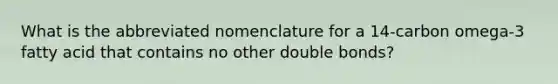 What is the abbreviated nomenclature for a 14-carbon omega-3 fatty acid that contains no other double bonds?