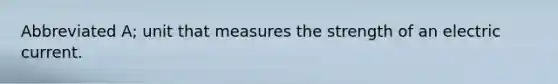 Abbreviated A; unit that measures the strength of an electric current.