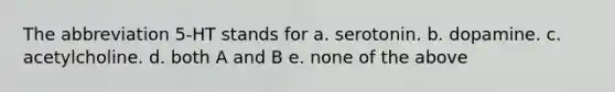 The abbreviation 5-HT stands for a. serotonin. b. dopamine. c. acetylcholine. d. both A and B e. none of the above