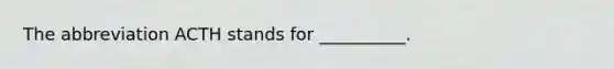The abbreviation ACTH stands for __________.