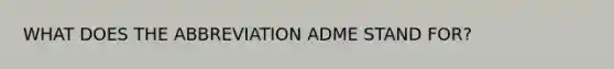 WHAT DOES THE ABBREVIATION ADME STAND FOR?