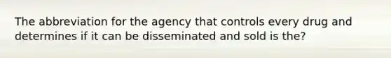 The abbreviation for the agency that controls every drug and determines if it can be disseminated and sold is the?