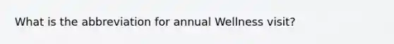 What is the abbreviation for annual Wellness visit?