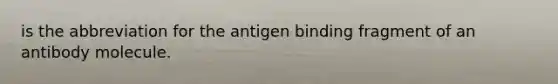 is the abbreviation for the antigen binding fragment of an antibody molecule.