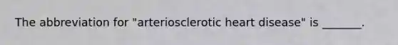 The abbreviation for "arteriosclerotic heart disease" is _______.