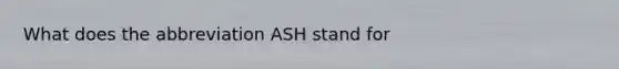 What does the abbreviation ASH stand for