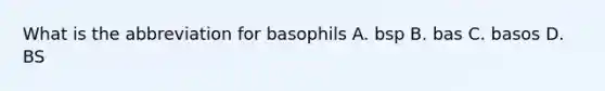 What is the abbreviation for basophils A. bsp B. bas C. basos D. BS