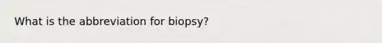 What is the abbreviation for biopsy?