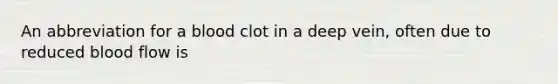 An abbreviation for a blood clot in a deep vein, often due to reduced blood flow is