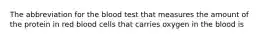 The abbreviation for the blood test that measures the amount of the protein in red blood cells that carries oxygen in the blood is