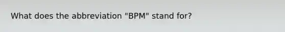 What does the abbreviation "BPM" stand for?