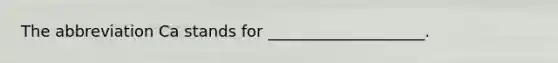 The abbreviation Ca stands for ____________________.