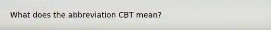 What does the abbreviation CBT mean?