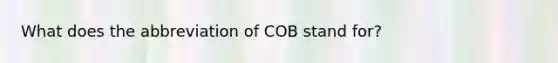 What does the abbreviation of COB stand for?