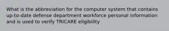 What is the abbreviation for the computer system that contains up-to-date defense department workforce personal information and is used to verify TRICARE eligibility