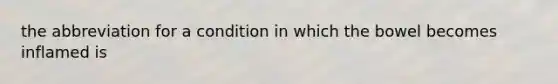 the abbreviation for a condition in which the bowel becomes inflamed is