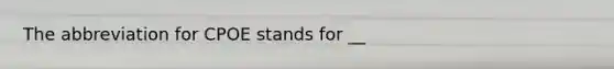 The abbreviation for CPOE stands for __