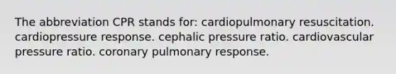 The abbreviation CPR stands for: cardiopulmonary resuscitation. cardiopressure response. cephalic pressure ratio. cardiovascular pressure ratio. coronary pulmonary response.