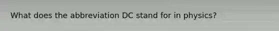 What does the abbreviation DC stand for in physics?