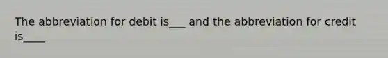 The abbreviation for debit is___ and the abbreviation for credit is____