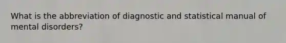 What is the abbreviation of diagnostic and statistical manual of mental disorders?