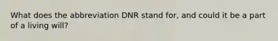 What does the abbreviation DNR stand for, and could it be a part of a living will?