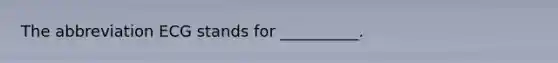 The abbreviation ECG stands for __________.