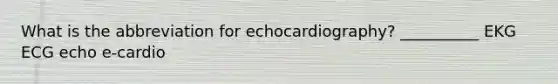 What is the abbreviation for echocardiography? __________ EKG ECG echo e-cardio