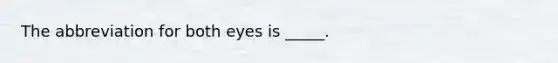 The abbreviation for both eyes is _____.