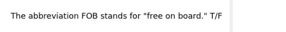 The abbreviation FOB stands for "free on board." T/F