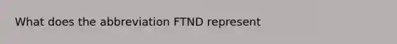 What does the abbreviation FTND represent