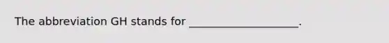 The abbreviation GH stands for ____________________.