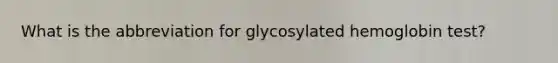 What is the abbreviation for glycosylated hemoglobin test?