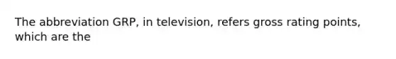 The abbreviation GRP, in television, refers gross rating points, which are the