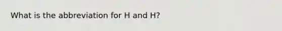 What is the abbreviation for H and H?