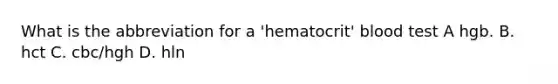 What is the abbreviation for a 'hematocrit' blood test A hgb. B. hct C. cbc/hgh D. hln