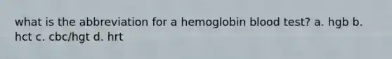 what is the abbreviation for a hemoglobin blood test? a. hgb b. hct c. cbc/hgt d. hrt