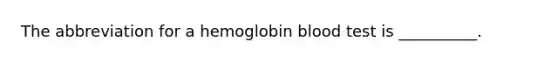 The abbreviation for a hemoglobin blood test is​ __________.