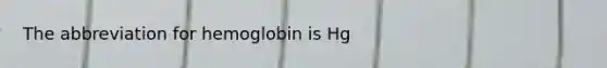 The abbreviation for hemoglobin is Hg