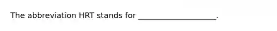 The abbreviation HRT stands for ____________________.