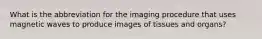 What is the abbreviation for the imaging procedure that uses magnetic waves to produce images of tissues and organs?