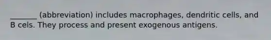 _______ (abbreviation) includes macrophages, dendritic cells, and B cels. They process and present exogenous antigens.