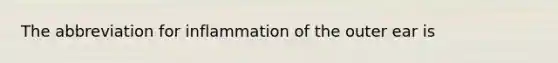 The abbreviation for inflammation of the outer ear is