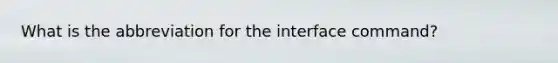 What is the abbreviation for the interface command?