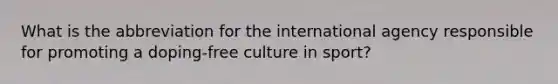 What is the abbreviation for the international agency responsible for promoting a doping-free culture in sport?