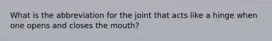 What is the abbreviation for the joint that acts like a hinge when one opens and closes the mouth?