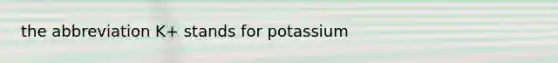 the abbreviation K+ stands for potassium